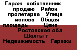 Гараж -собственник,5/6 продаю › Район ­ пролетарка › Улица ­ ионова › Общая площадь ­ 30 › Цена ­ 165 000 - Ростовская обл., Шахты г. Недвижимость » Гаражи   